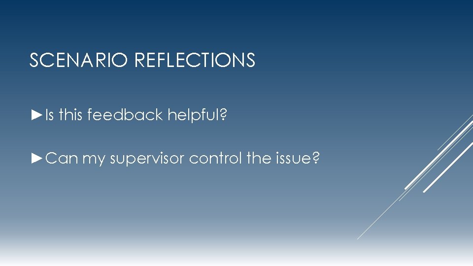 SCENARIO REFLECTIONS ►Is this feedback helpful? ►Can my supervisor control the issue? 