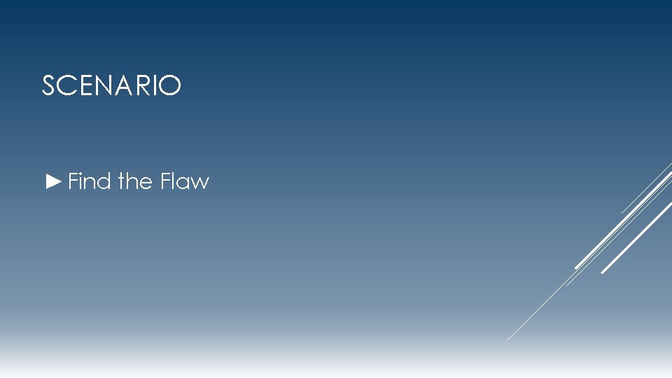 SCENARIO ► Find the Flaw 