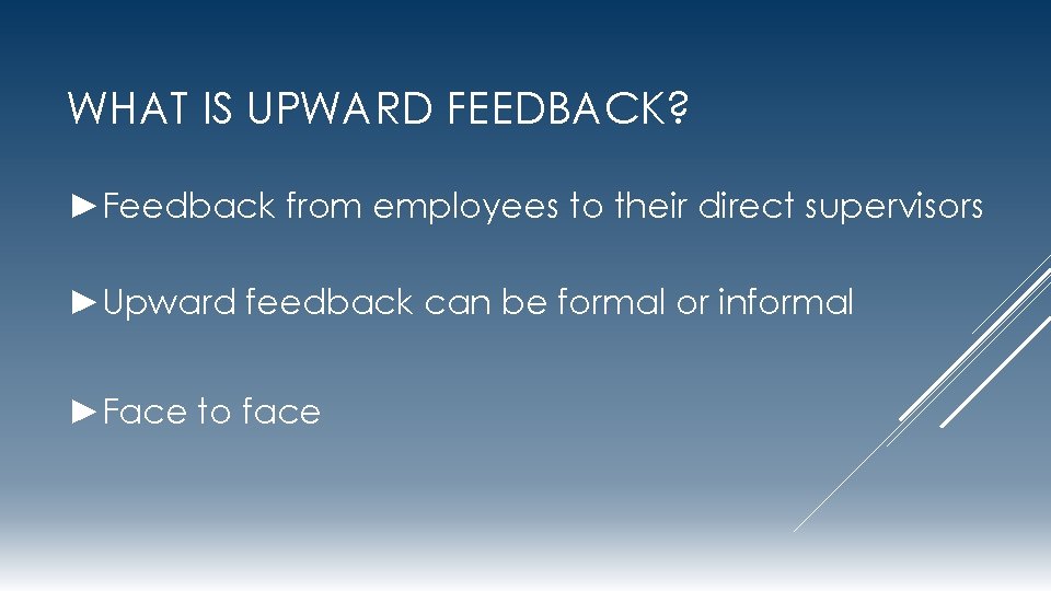 WHAT IS UPWARD FEEDBACK? ►Feedback from employees to their direct supervisors ►Upward feedback can