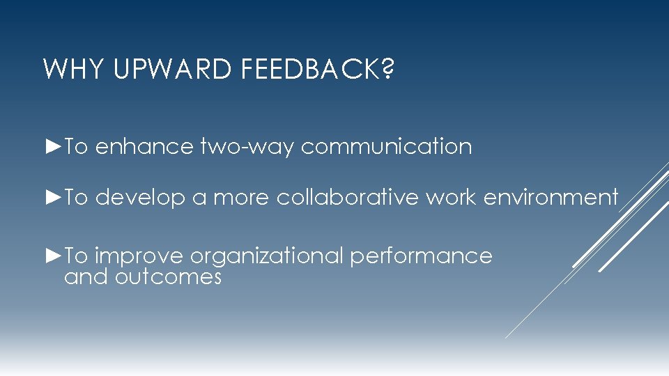 WHY UPWARD FEEDBACK? ►To enhance two-way communication ►To develop a more collaborative work environment