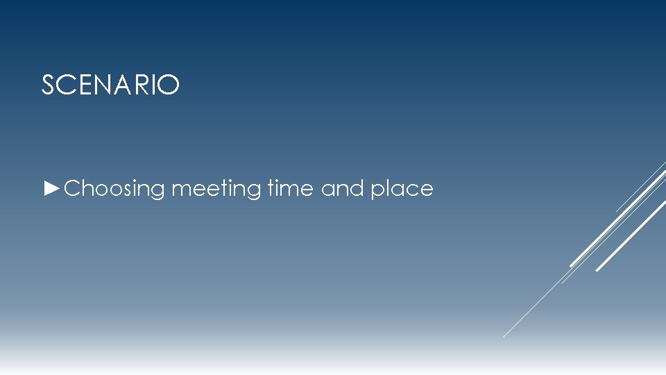 SCENARIO ►Choosing meeting time and place 