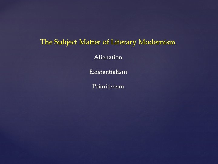 The Subject Matter of Literary Modernism Alienation Existentialism Primitivism 