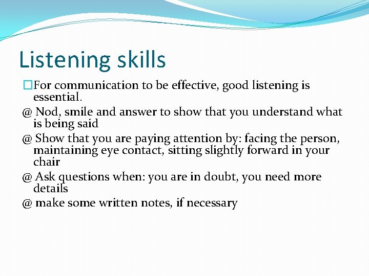 Listening skills �For communication to be effective, good listening is essential. @ Nod, smile