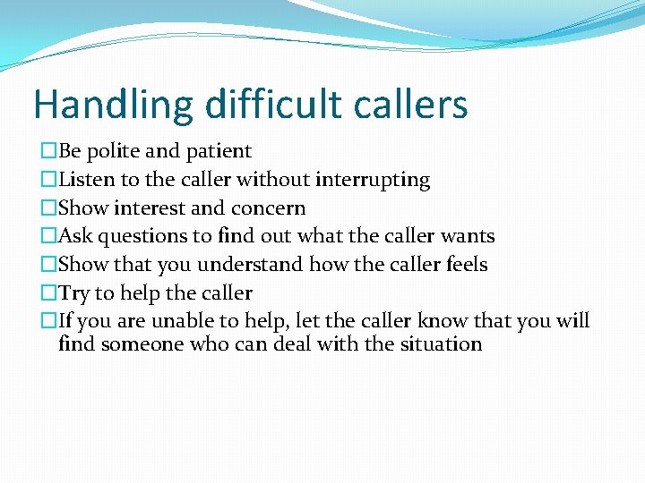 Handling difficult callers �Be polite and patient �Listen to the caller without interrupting �Show