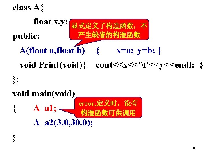 class A{ float x, y; public: 显式定义了构造函数，不 产生缺省的构造函数 A(float a, float b) { x=a;