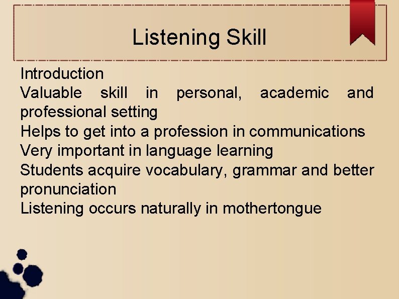 Listening Skill Introduction Valuable skill in personal, academic and professional setting Helps to get