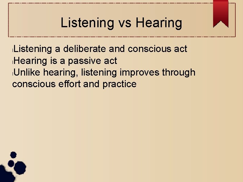 Listening vs Hearing Listening a deliberate and conscious act l. Hearing is a passive