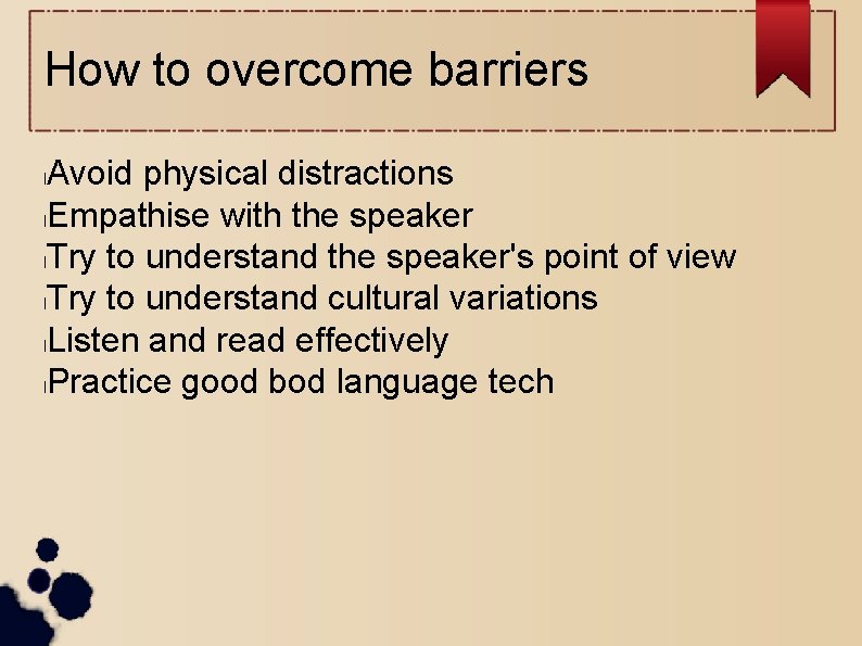 How to overcome barriers Avoid physical distractions l. Empathise with the speaker l. Try