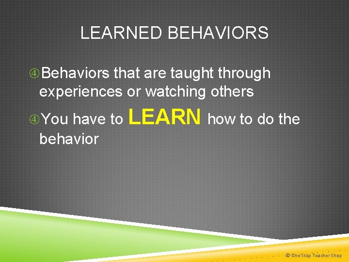 LEARNED BEHAVIORS Behaviors that are taught through experiences or watching others You have to