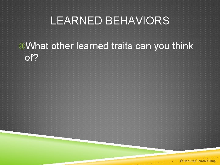 LEARNED BEHAVIORS What other learned traits can you think of? © One Stop Teacher