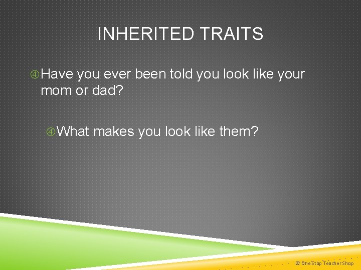 INHERITED TRAITS Have you ever been told you look like your mom or dad?