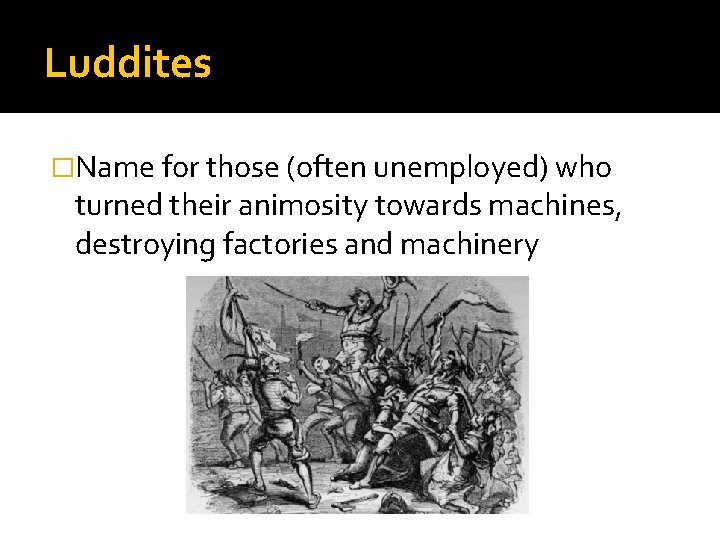 Luddites �Name for those (often unemployed) who turned their animosity towards machines, destroying factories