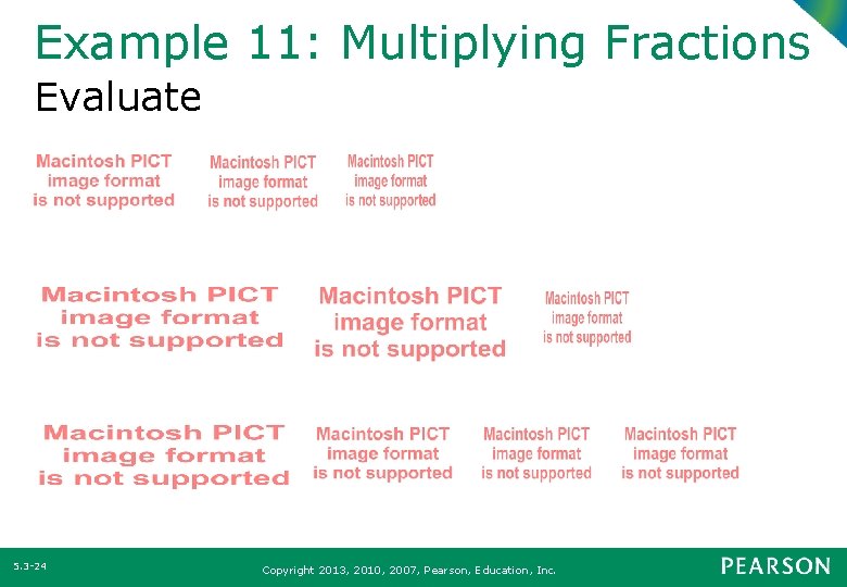 Example 11: Multiplying Fractions Evaluate 5. 3 -24 Copyright 2013, 2010, 2007, Pearson, Education,