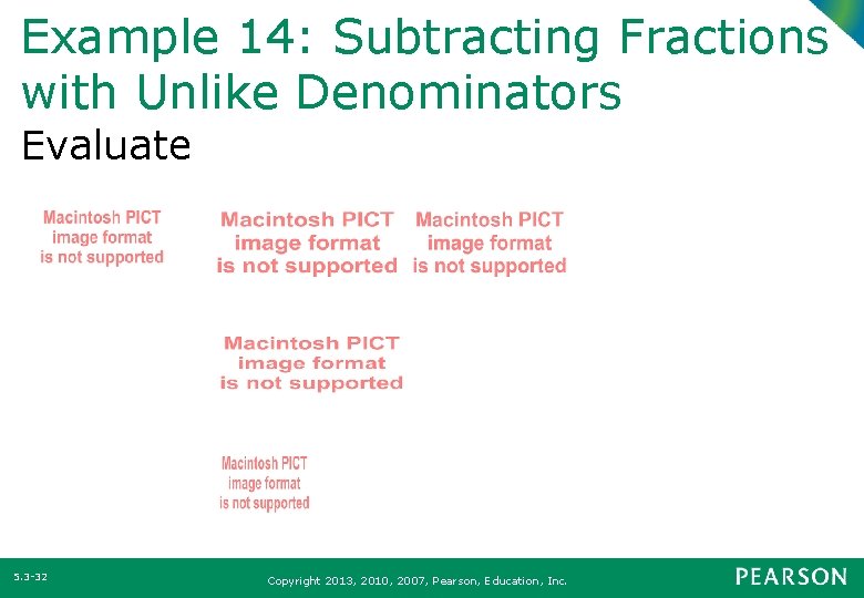 Example 14: Subtracting Fractions with Unlike Denominators Evaluate 5. 3 -32 Copyright 2013, 2010,
