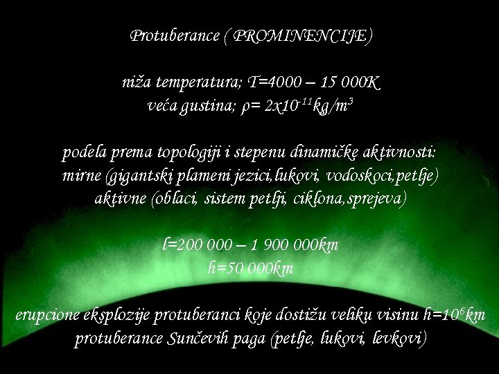 Protuberance ( PROMINENCIJE) niža temperatura; T=4000 – 15 000 K veća gustina; ρ= 2