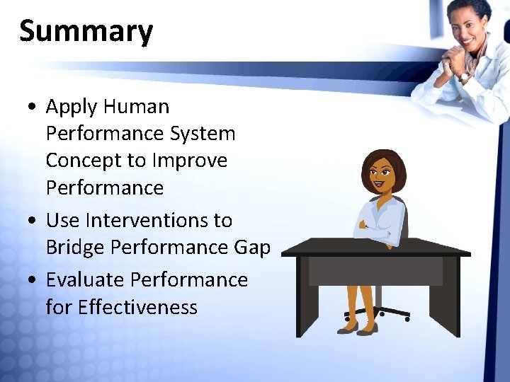 Summary • Apply Human Performance System Concept to Improve Performance • Use Interventions to