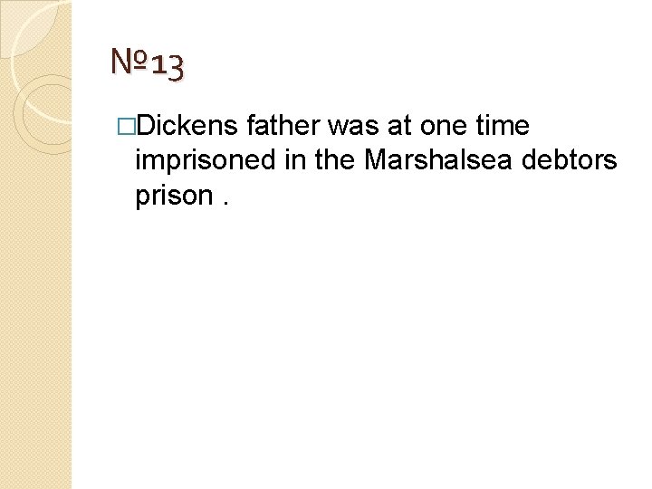 № 13 �Dickens father was at one time imprisoned in the Marshalsea debtors prison.