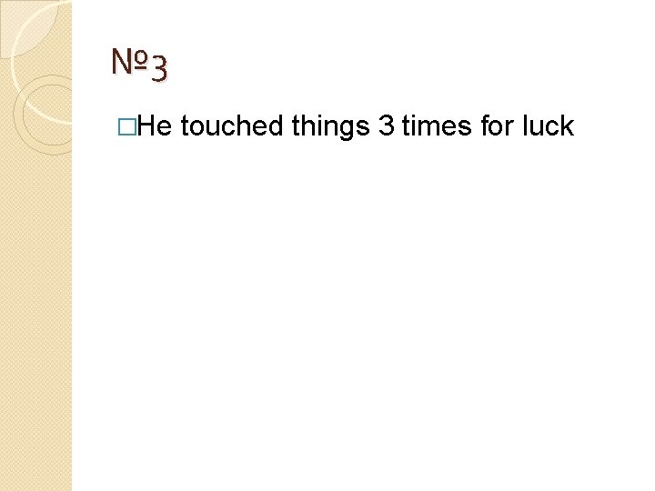 № 3 �He touched things 3 times for luck 