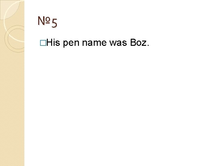 № 5 �His pen name was Boz. 