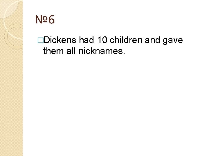 № 6 �Dickens had 10 children and gave them all nicknames. 