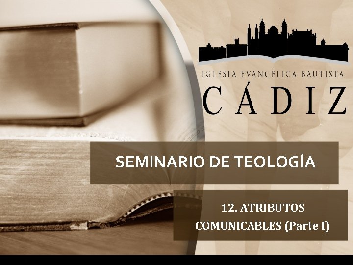 SEMINARIO DE TEOLOGÍA 12. ATRIBUTOS COMUNICABLES (Parte I) 