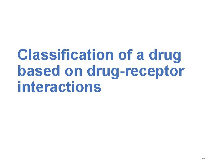 Classification of a drug based on drug-receptor interactions 26 