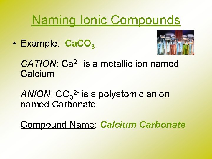 Naming Ionic Compounds • Example: Ca. CO 3 CATION: Ca 2+ is a metallic