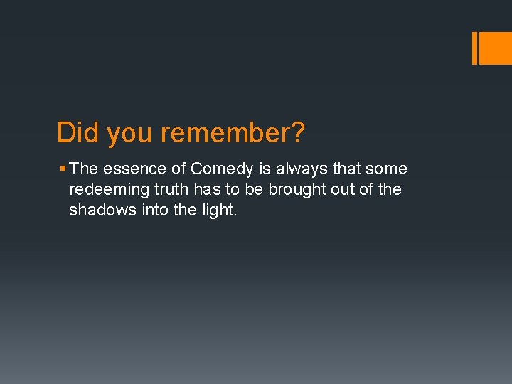 Did you remember? § The essence of Comedy is always that some redeeming truth