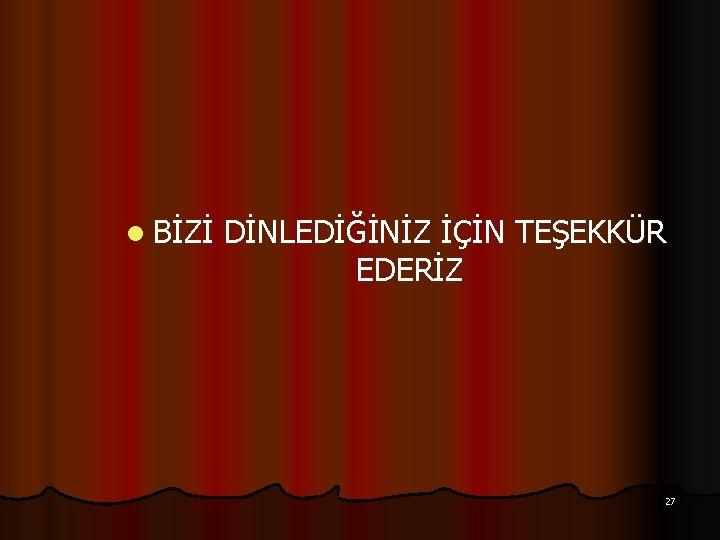 l BİZİ DİNLEDİĞİNİZ İÇİN TEŞEKKÜR EDERİZ 27 