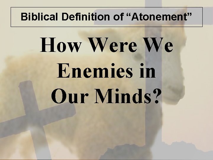 Biblical Definition of “Atonement” How Were We Enemies in Our Minds? 