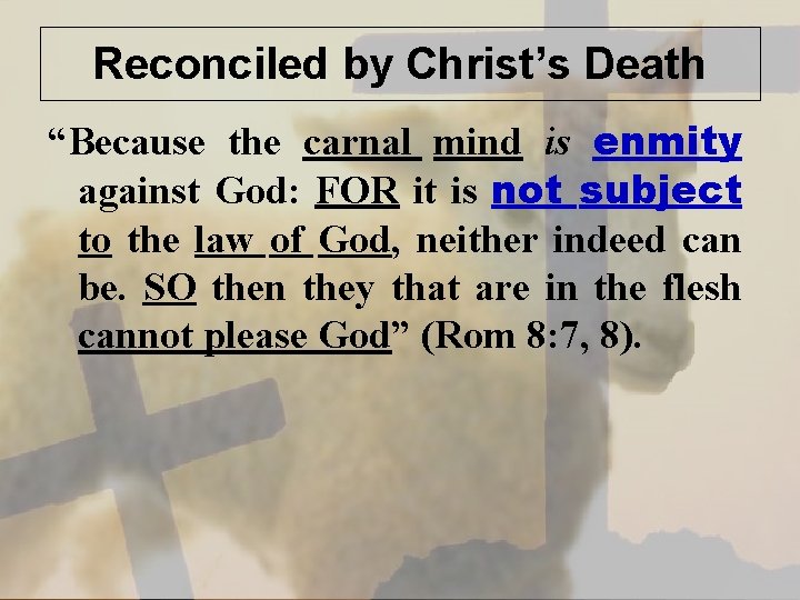 Reconciled by Christ’s Death “Because the carnal mind is enmity against God: FOR it