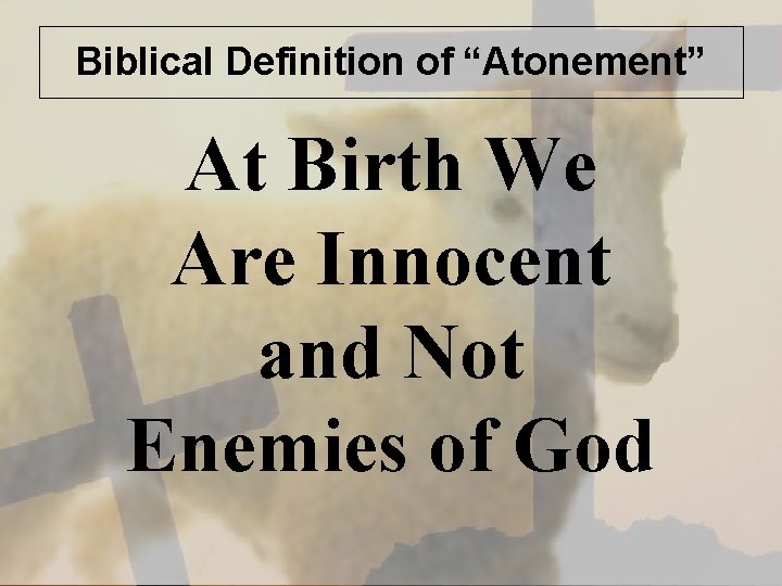 Biblical Definition of “Atonement” At Birth We Are Innocent and Not Enemies of God