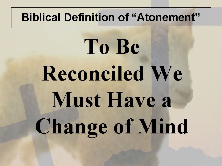 Biblical Definition of “Atonement” To Be Reconciled We Must Have a Change of Mind