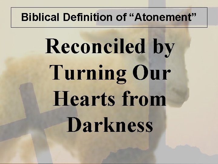 Biblical Definition of “Atonement” Reconciled by Turning Our Hearts from Darkness 