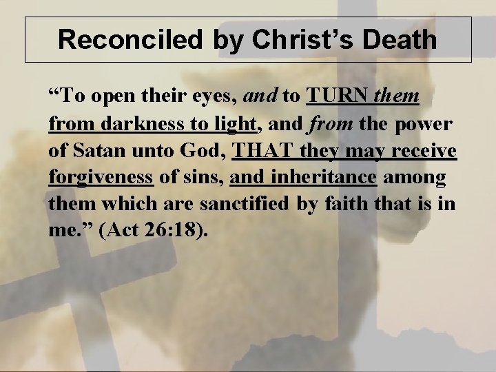 Reconciled by Christ’s Death “To open their eyes, and to TURN them from darkness