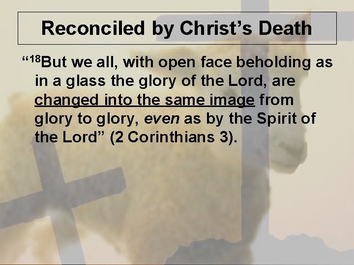 Reconciled by Christ’s Death “ 18 But we all, with open face beholding as