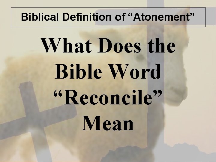 Biblical Definition of “Atonement” What Does the Bible Word “Reconcile” Mean 