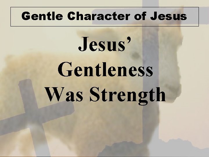 Gentle Character of Jesus’ Gentleness Was Strength 