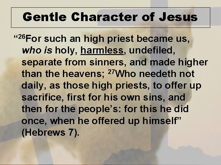 Gentle Character of Jesus “ 26 For such an high priest became us, who