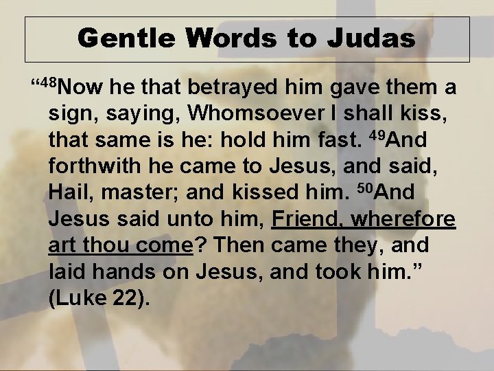 Gentle Words to Judas “ 48 Now he that betrayed him gave them a