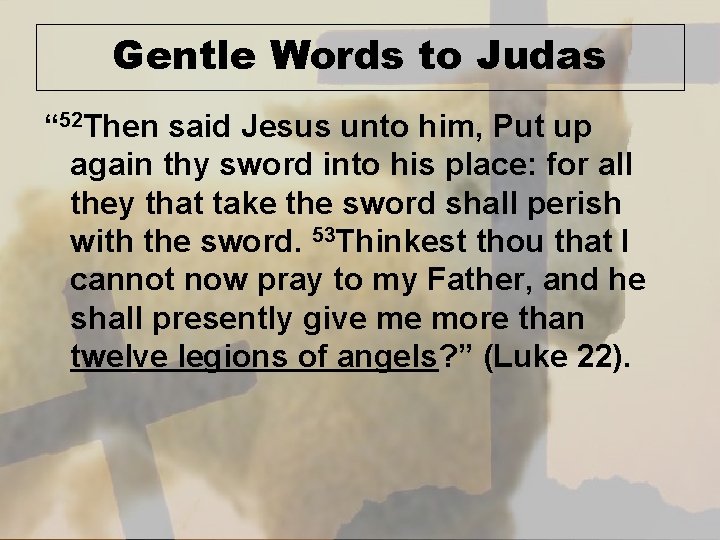 Gentle Words to Judas “ 52 Then said Jesus unto him, Put up again