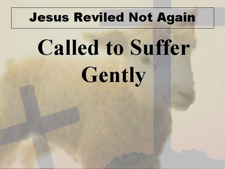 Jesus Reviled Not Again Called to Suffer Gently 