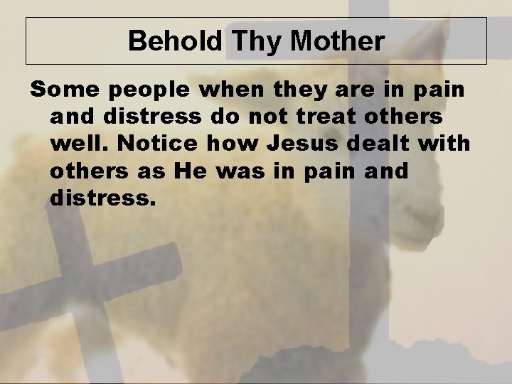 Behold Thy Mother Some people when they are in pain and distress do not