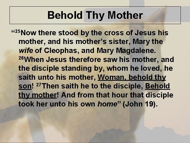 Behold Thy Mother “ 25 Now there stood by the cross of Jesus his