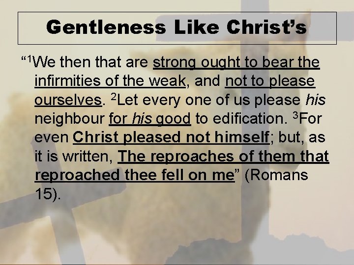 Gentleness Like Christ’s “ 1 We then that are strong ought to bear the