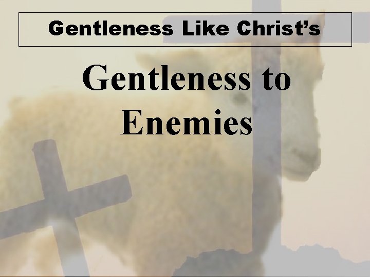Gentleness Like Christ’s Gentleness to Enemies 