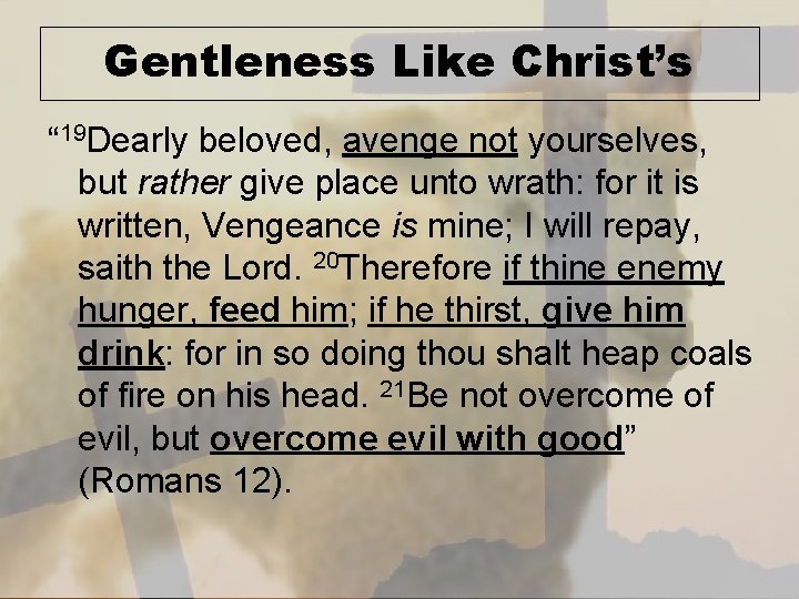 Gentleness Like Christ’s “ 19 Dearly beloved, avenge not yourselves, but rather give place