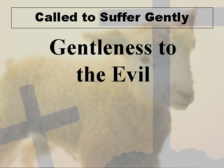 Called to Suffer Gently Gentleness to the Evil 