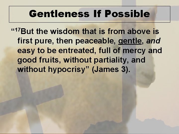 Gentleness If Possible “ 17 But the wisdom that is from above is first