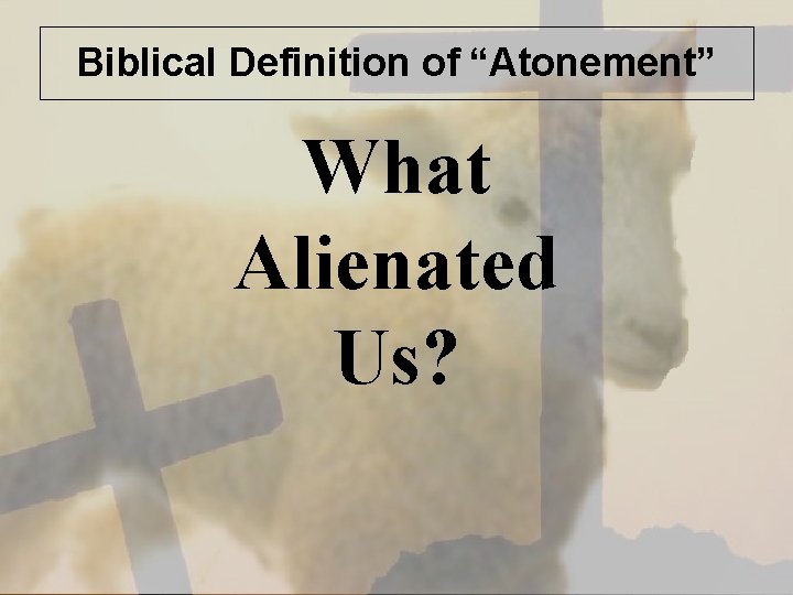Biblical Definition of “Atonement” What Alienated Us? 